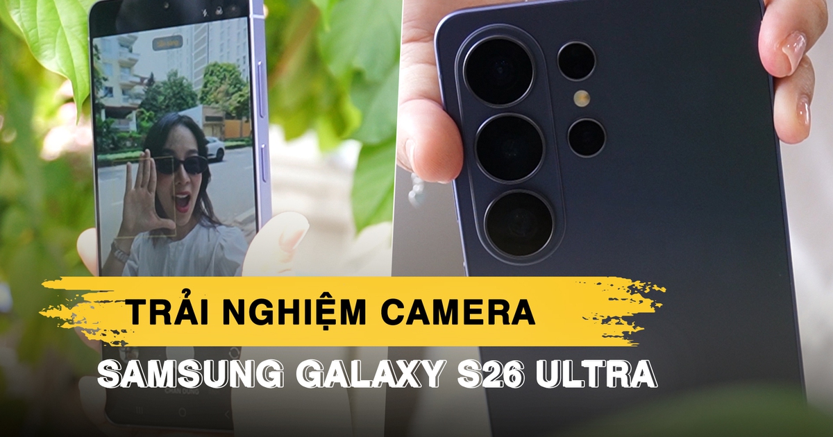 Trải nghiệm những tính năng camera cao cấp nhất trên Samsung Galaxy S26 Ultra: Zoom mượt, rung lắc không là vấn đề